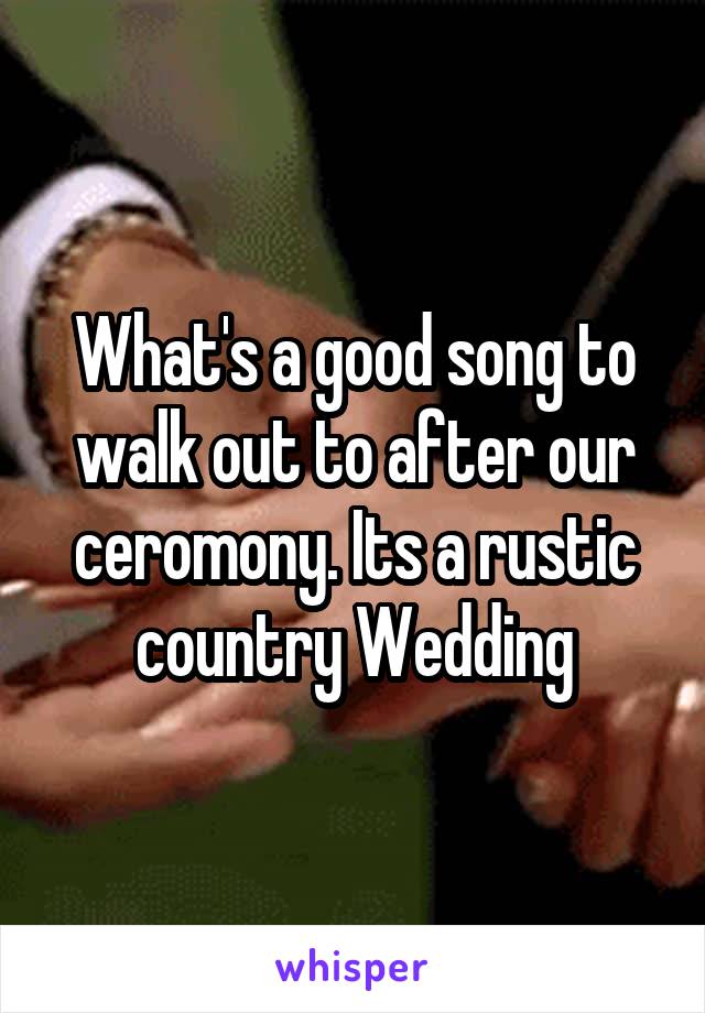 What's a good song to walk out to after our ceromony. Its a rustic country Wedding