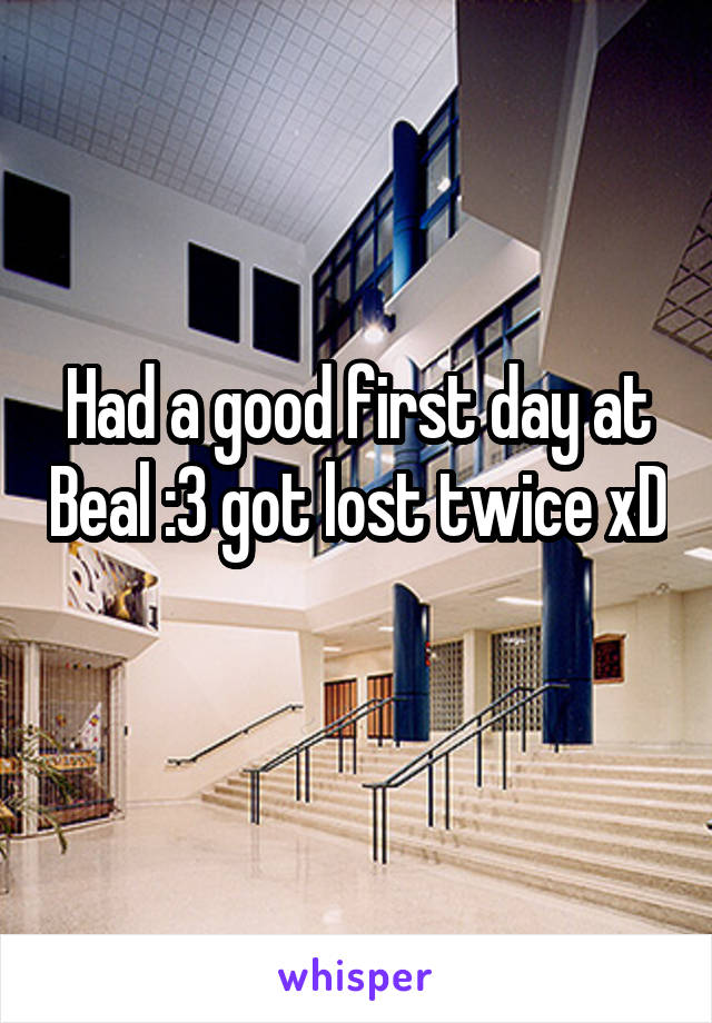 Had a good first day at Beal :3 got lost twice xD 