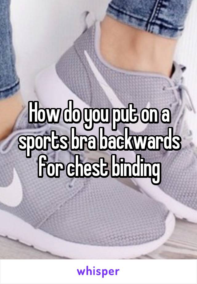 How do you put on a sports bra backwards for chest binding