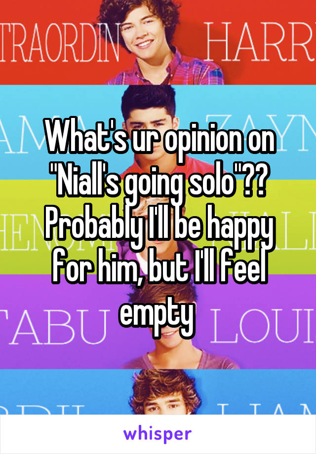 What's ur opinion on "Niall's going solo"??
Probably I'll be happy for him, but I'll feel empty 