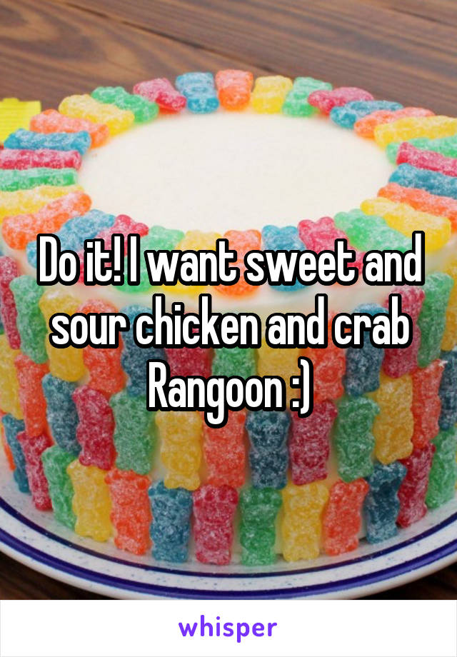 Do it! I want sweet and sour chicken and crab Rangoon :)