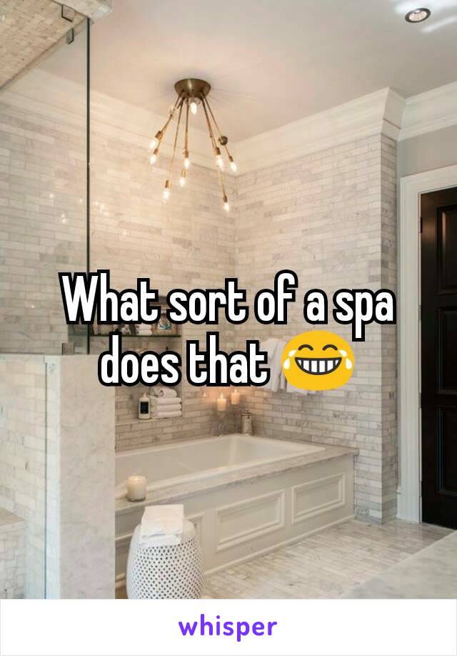 What sort of a spa does that 😂