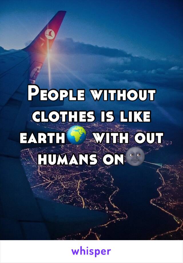 People without clothes is like earth🌍 with out humans on🌚