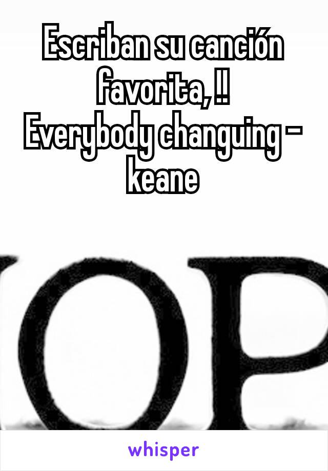 Escriban su canción favorita, !!
Everybody changuing - keane