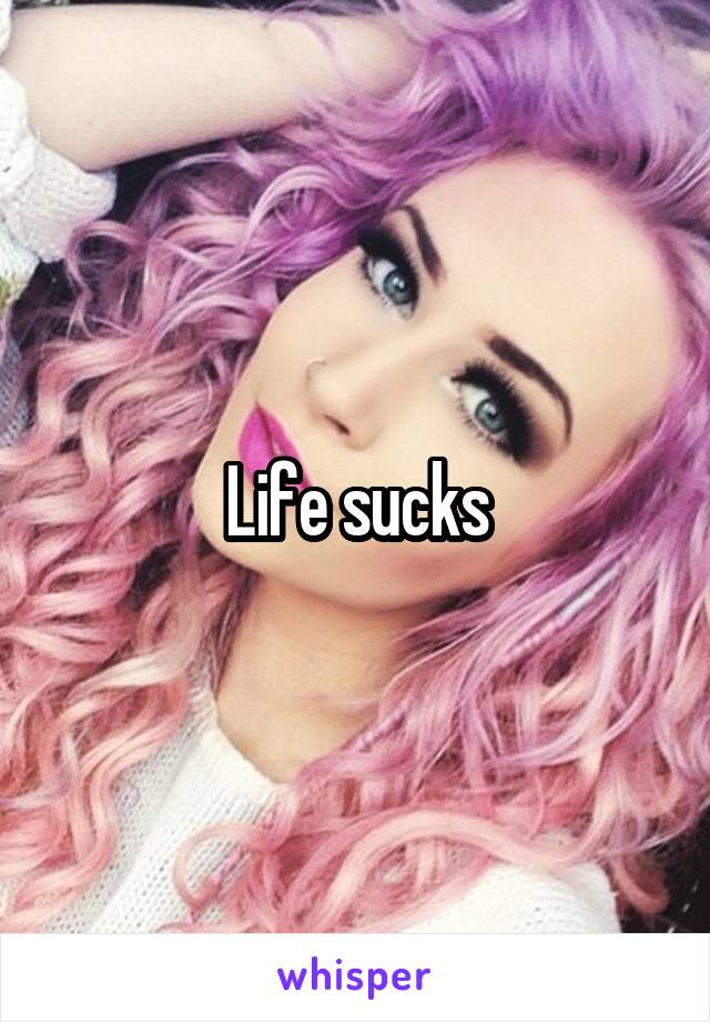 Life sucks