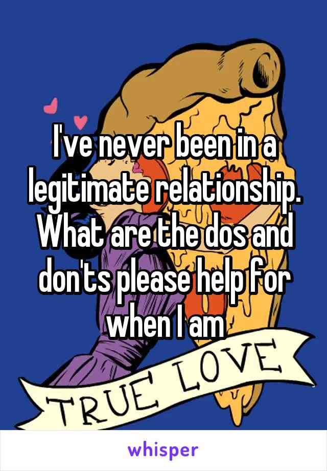 I've never been in a legitimate relationship. What are the dos and don'ts please help for when I am