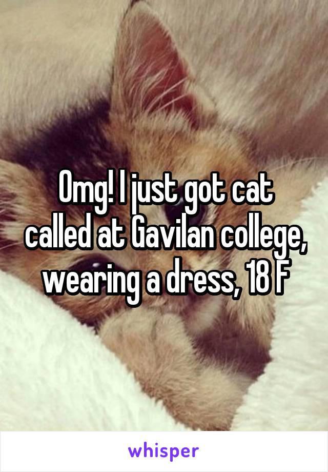 Omg! I just got cat called at Gavilan college, wearing a dress, 18 F