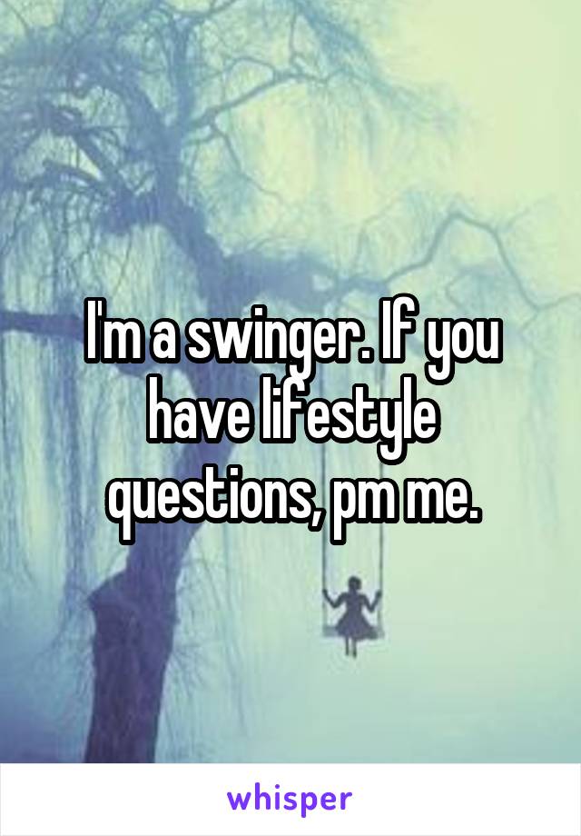 I'm a swinger. If you have lifestyle questions, pm me.