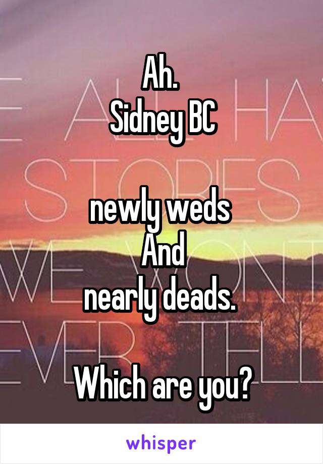 Ah. 
Sidney BC

newly weds 
And
nearly deads. 

Which are you?