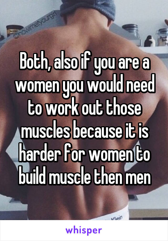 Both, also if you are a women you would need to work out those muscles because it is harder for women to build muscle then men