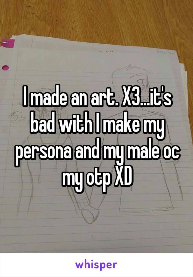 I made an art. X3...it's bad with I make my persona and my male oc my otp XD