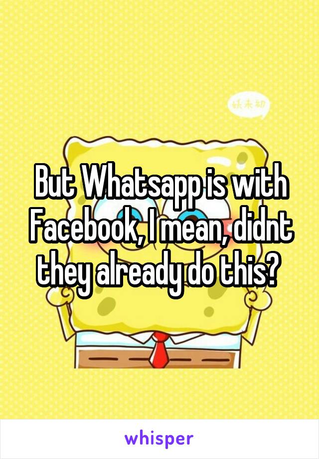 But Whatsapp is with Facebook, I mean, didnt they already do this? 