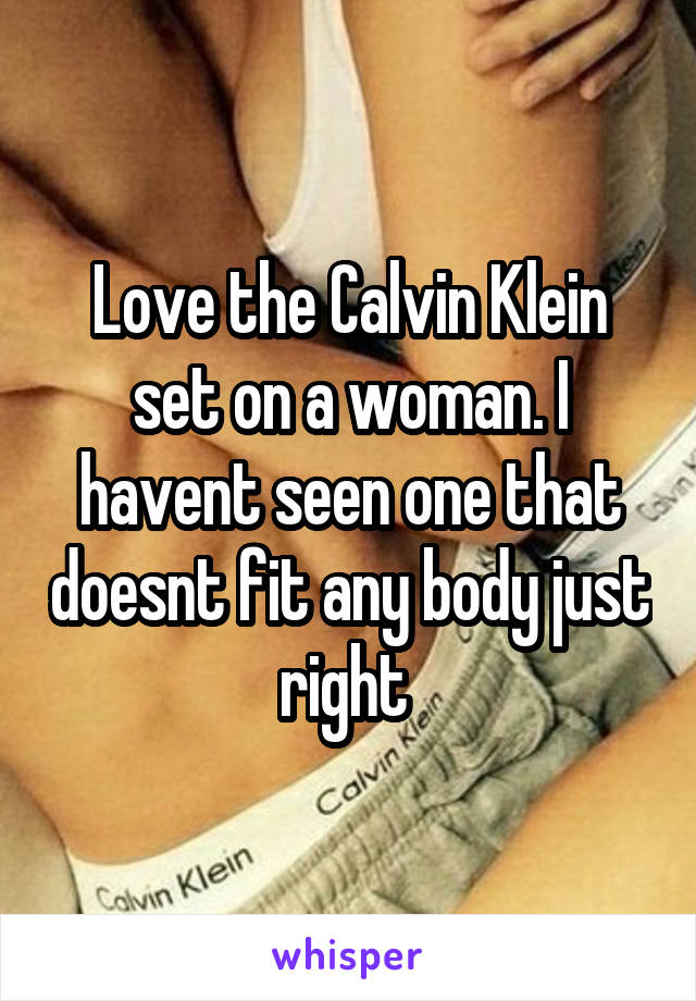 Love the Calvin Klein set on a woman. I havent seen one that doesnt fit any body just right 