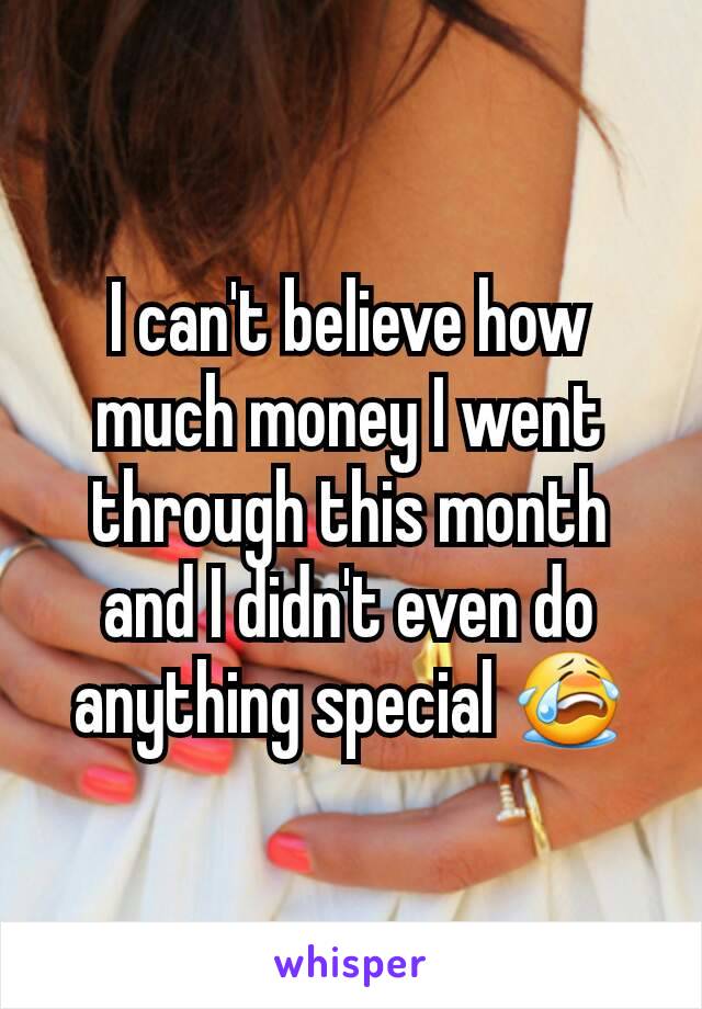 I can't believe how much money I went through this month and I didn't even do anything special 😭