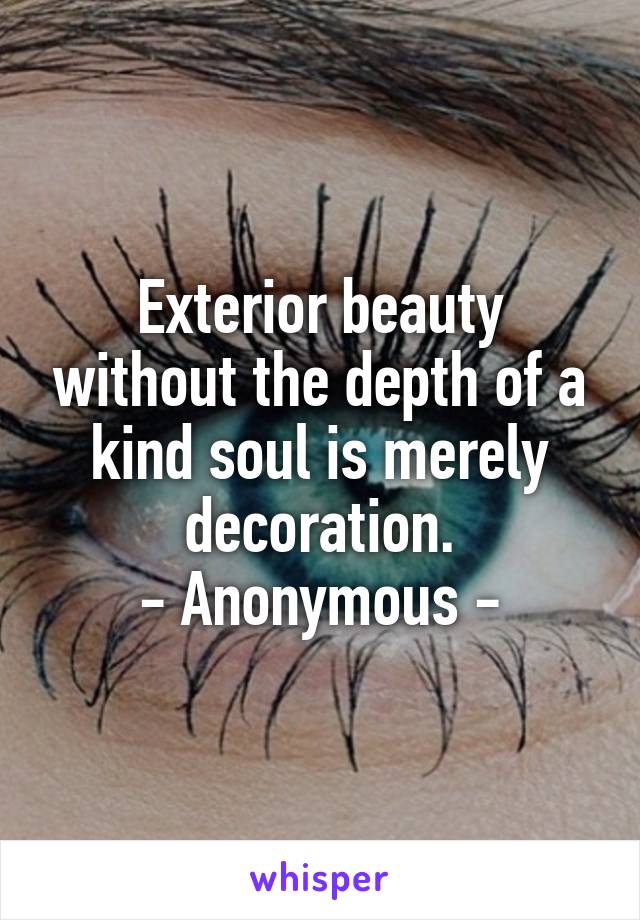 Exterior beauty without the depth of a kind soul is merely decoration.
- Anonymous -