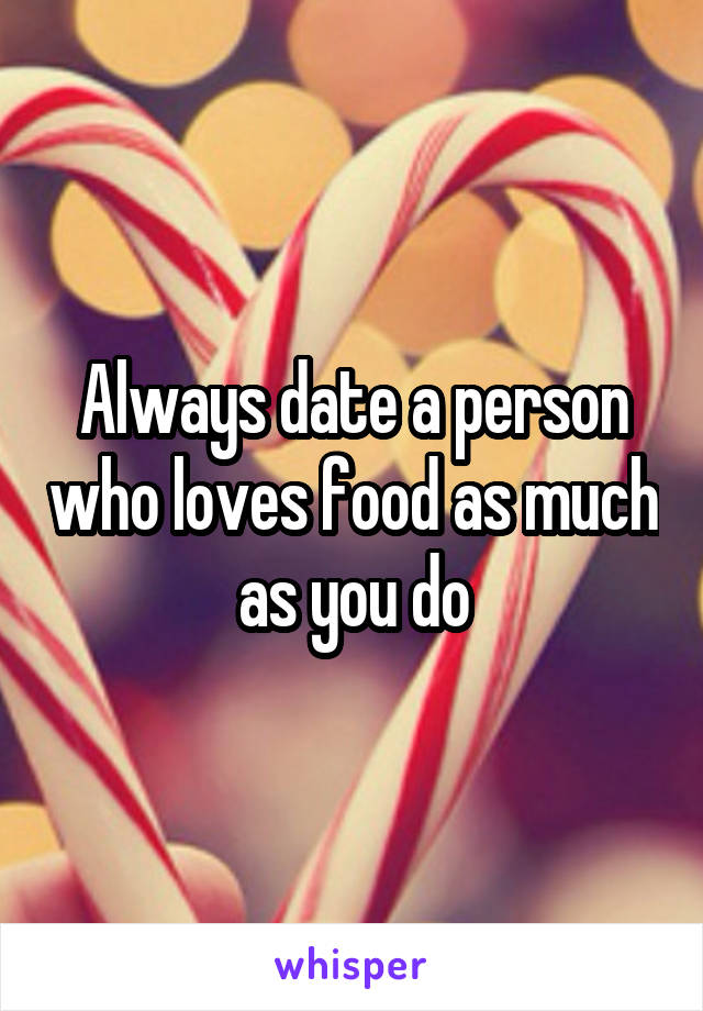 Always date a person who loves food as much as you do