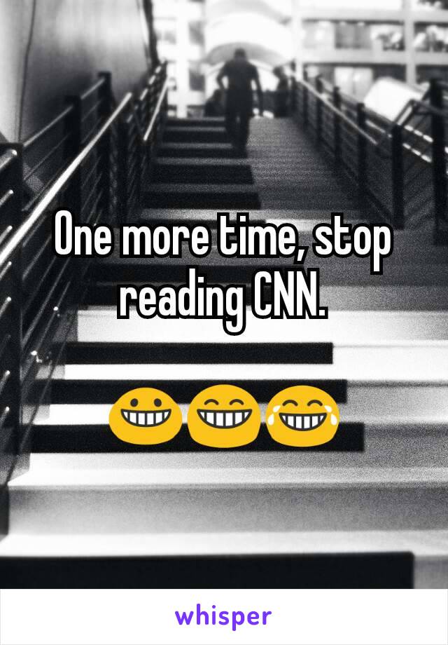 One more time, stop reading CNN.

😀😁😂