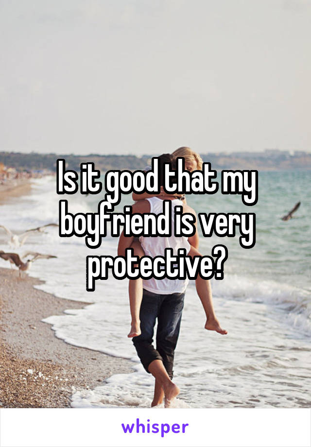 Is it good that my boyfriend is very protective?