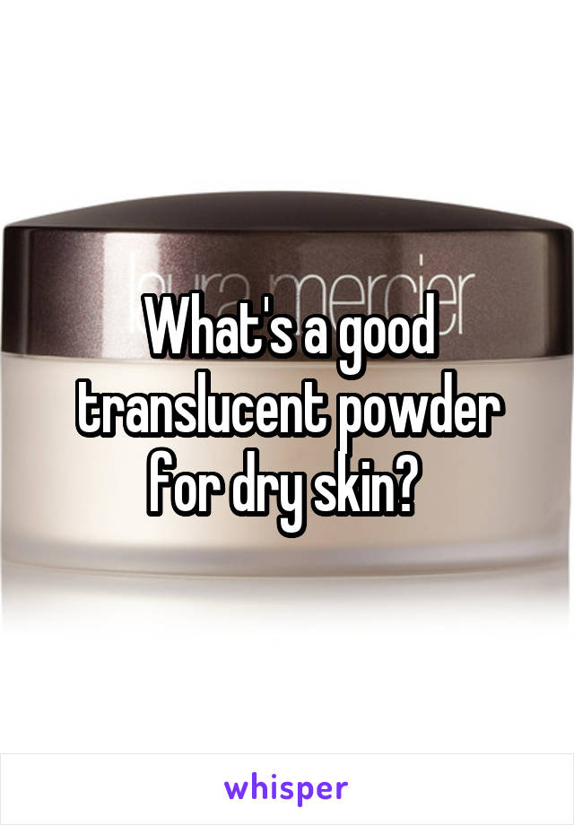 What's a good translucent powder for dry skin? 