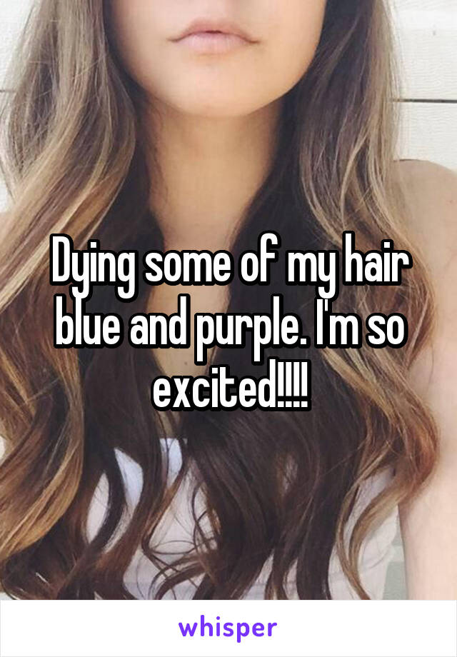 Dying some of my hair blue and purple. I'm so excited!!!!