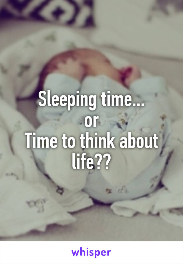 Sleeping time...
or
Time to think about life??