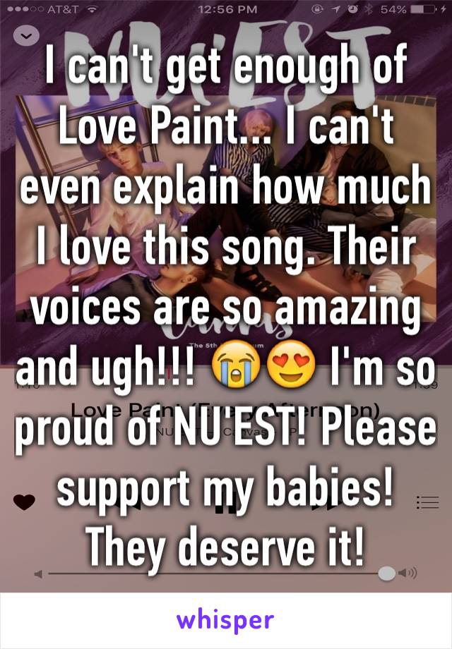 I can't get enough of Love Paint... I can't even explain how much I love this song. Their voices are so amazing and ugh!!! 😭😍 I'm so proud of NU'EST! Please support my babies! They deserve it!