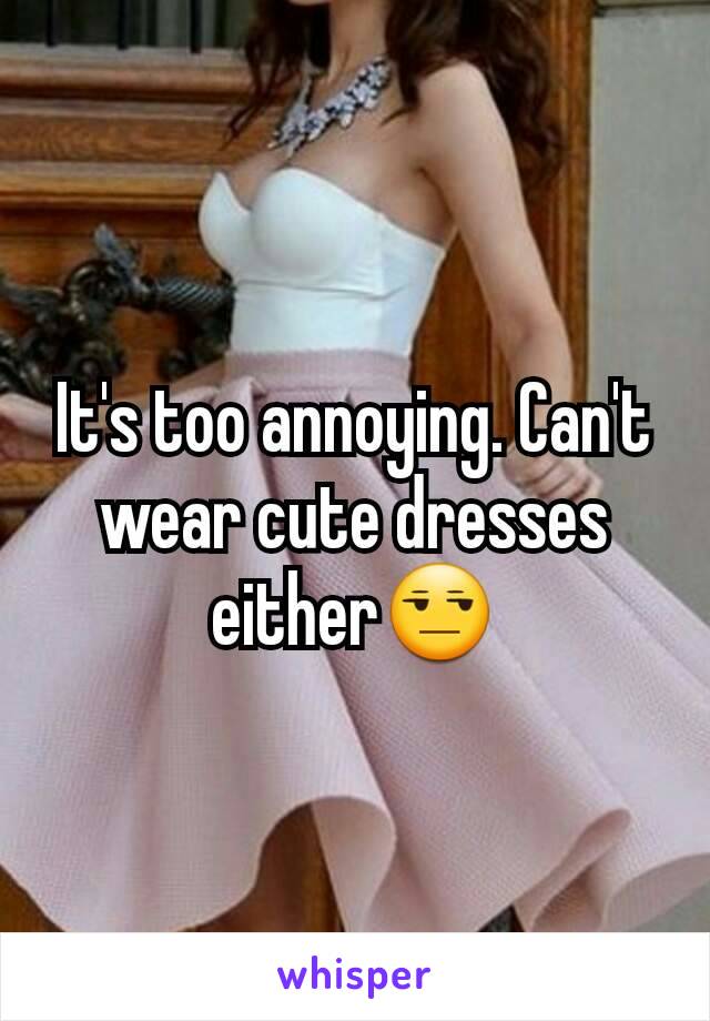 It's too annoying. Can't wear cute dresses either😒