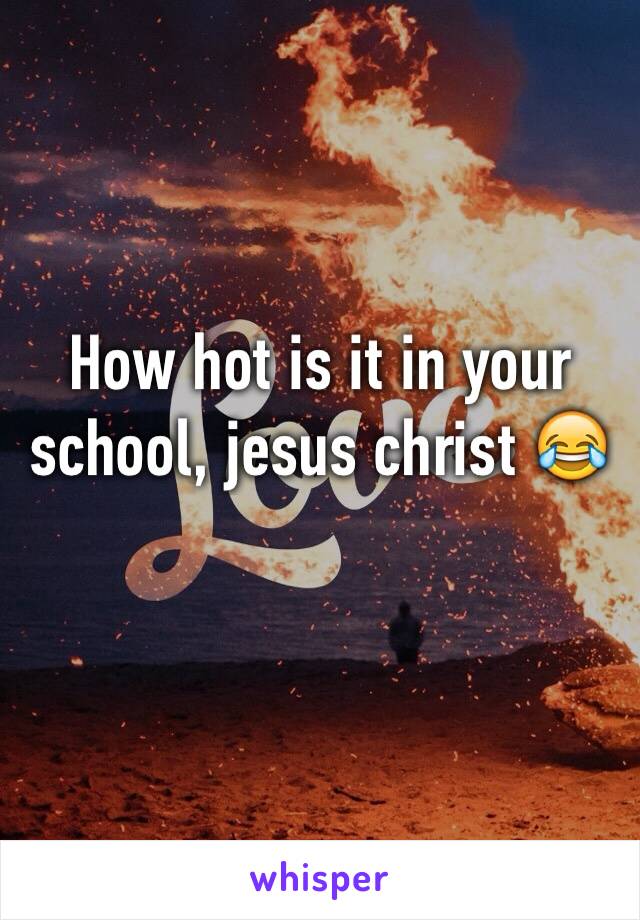 How hot is it in your school, jesus christ 😂