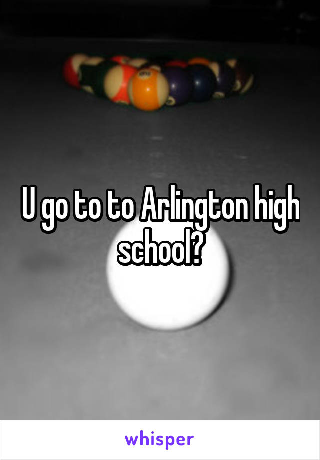 U go to to Arlington high school?