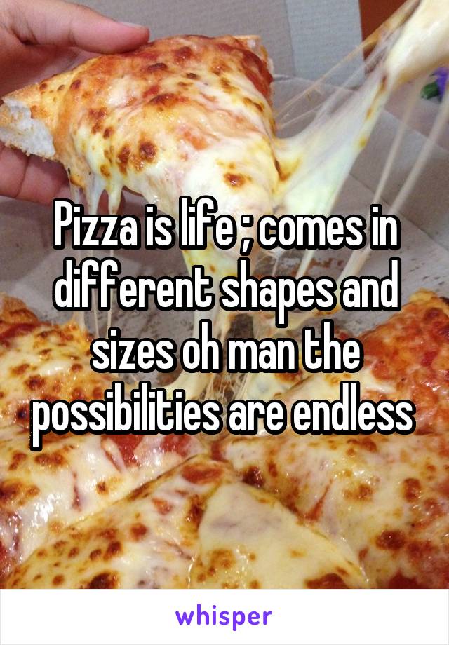 Pizza is life ; comes in different shapes and sizes oh man the possibilities are endless 