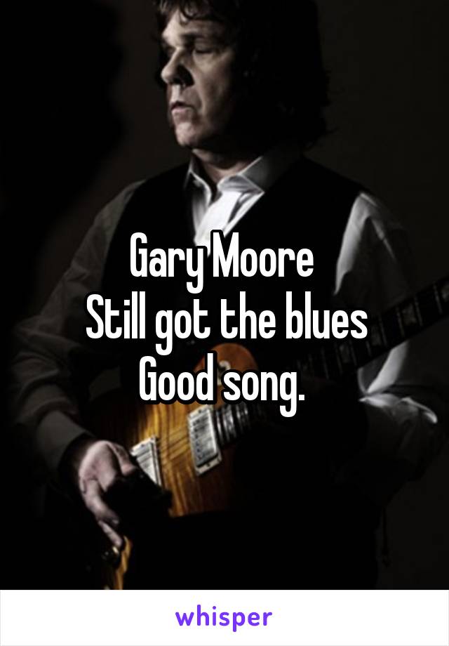 Gary Moore 
Still got the blues
Good song. 