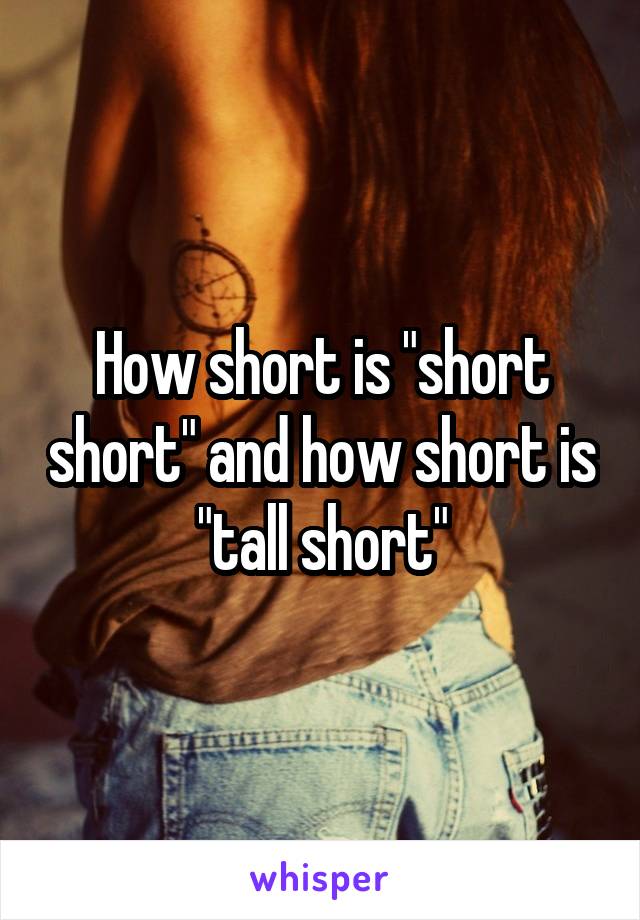 How short is "short short" and how short is "tall short"