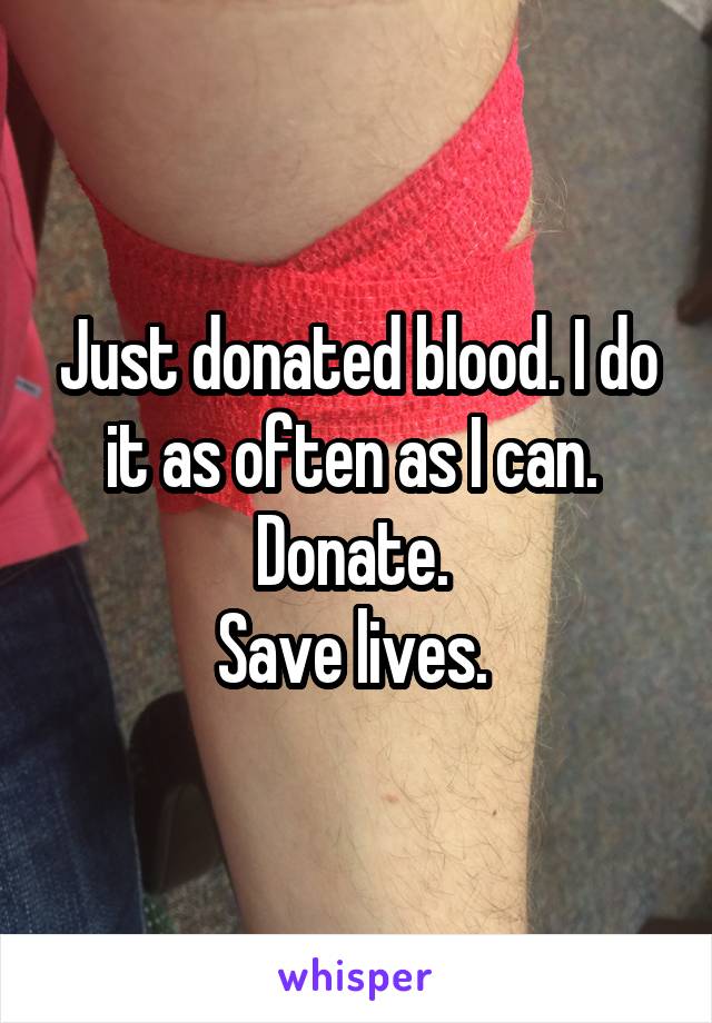 Just donated blood. I do it as often as I can. 
Donate. 
Save lives. 