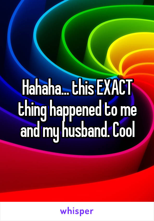 Hahaha... this EXACT thing happened to me and my husband. Cool