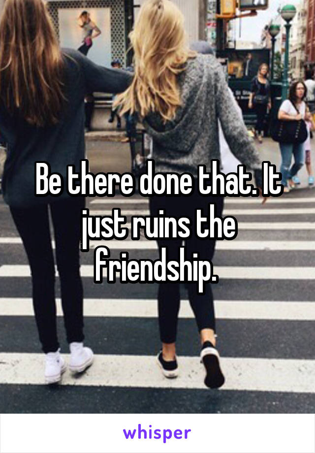 Be there done that. It just ruins the friendship. 