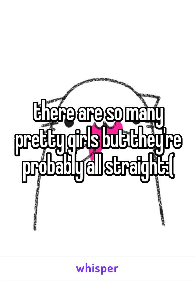 there are so many pretty girls but they're probably all straight:(