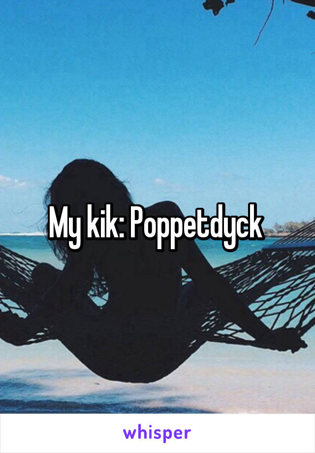 My kik: Poppetdyck 