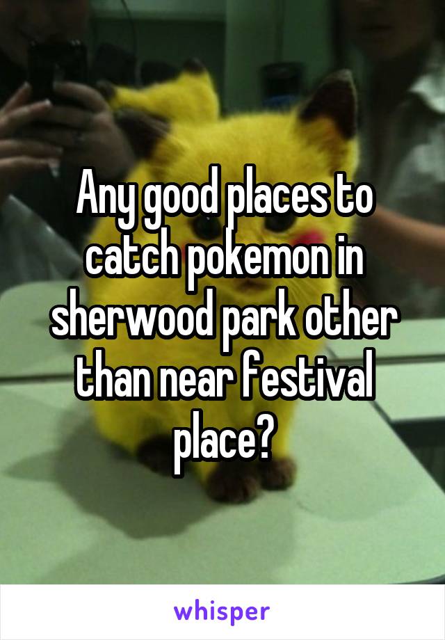 Any good places to catch pokemon in sherwood park other than near festival place?