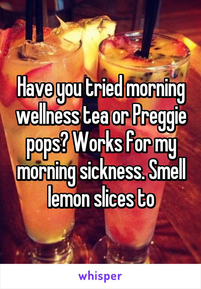 Have you tried morning wellness tea or Preggie pops? Works for my morning sickness. Smell lemon slices to