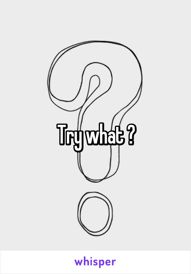 Try what ?