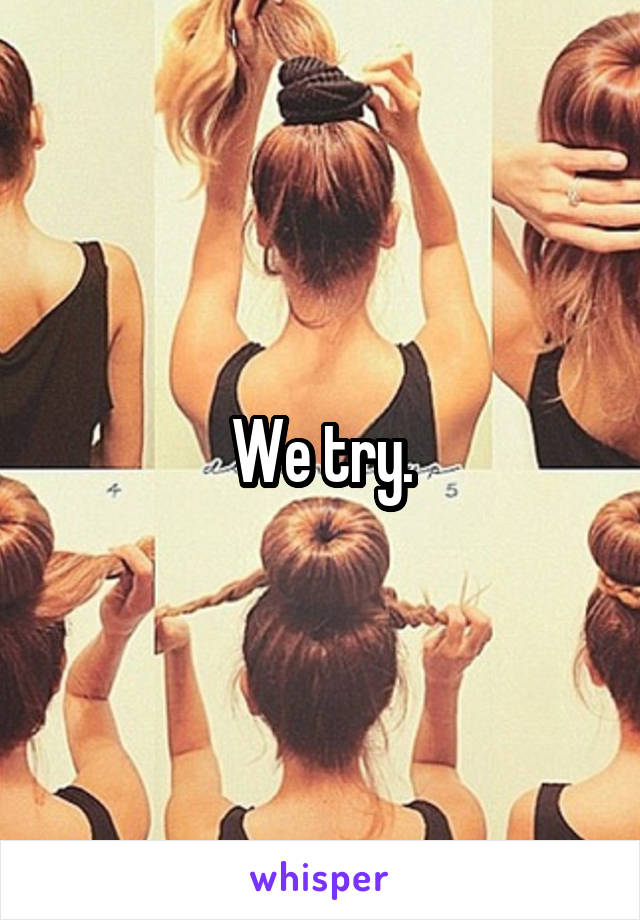 We try.