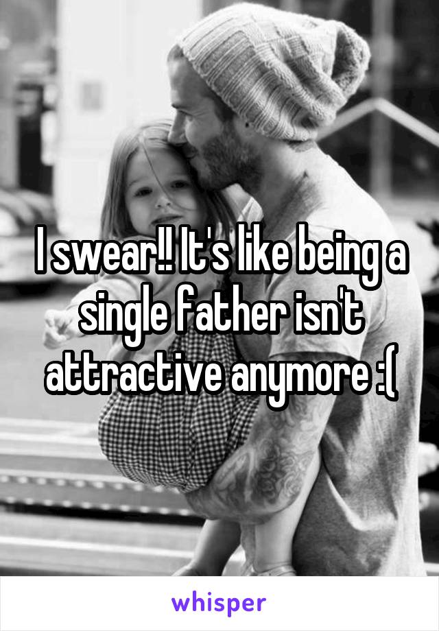 I swear!! It's like being a single father isn't attractive anymore :(