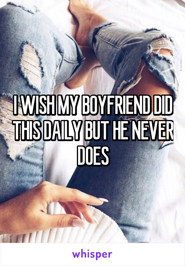 I WISH MY BOYFRIEND DID THIS DAILY BUT HE NEVER DOES