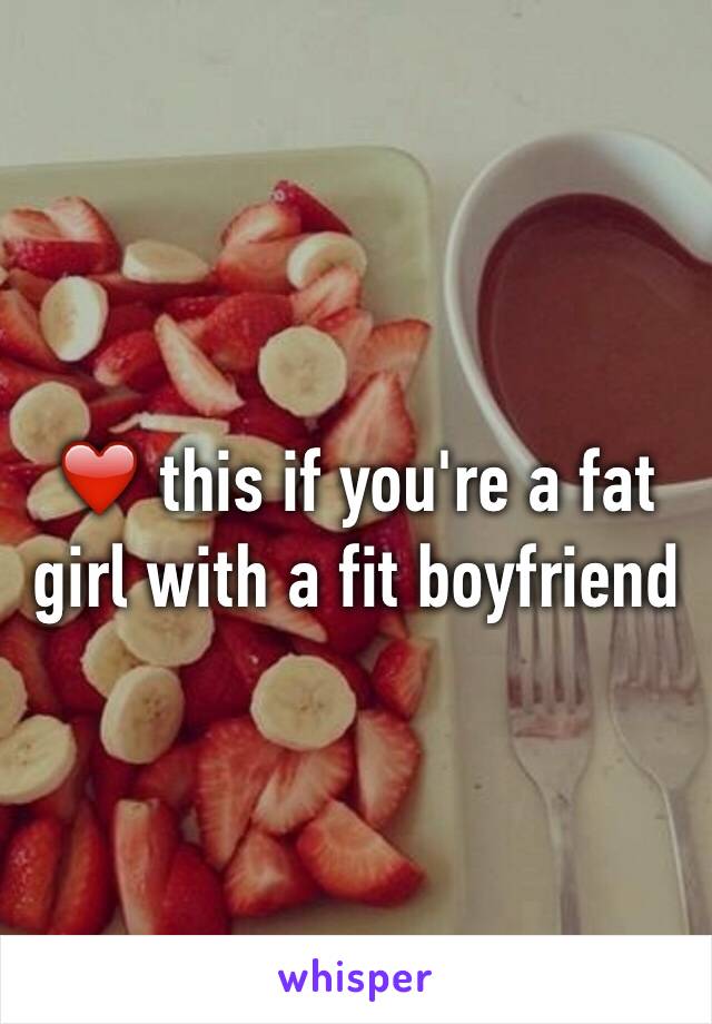 ❤️ this if you're a fat girl with a fit boyfriend 