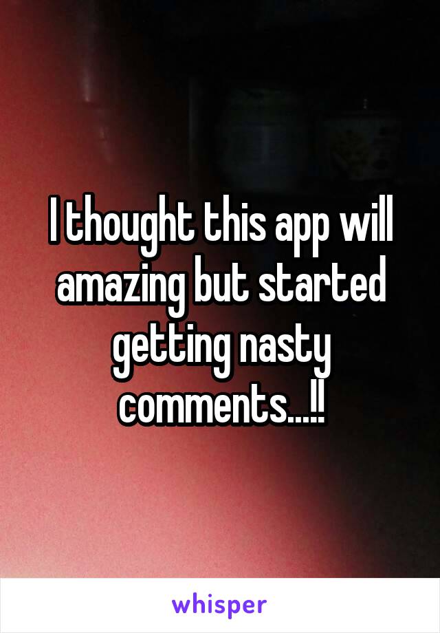 I thought this app will amazing but started getting nasty comments...!!