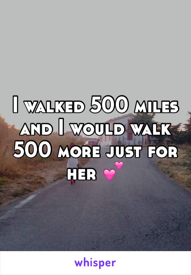 I walked 500 miles and I would walk 500 more just for her 💕