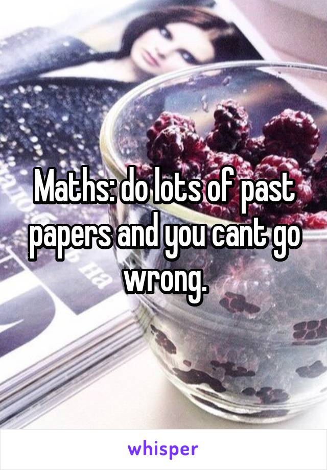 Maths: do lots of past papers and you cant go wrong.