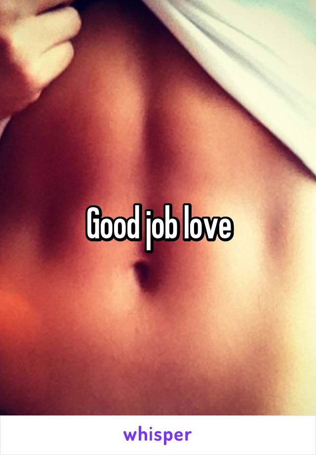 Good job love