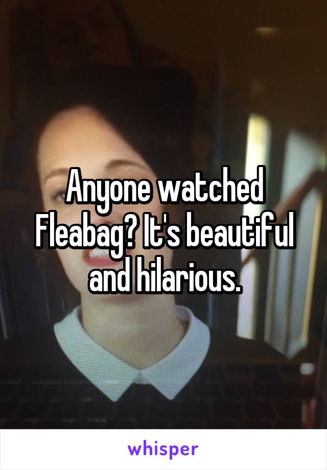 Anyone watched Fleabag? It's beautiful and hilarious.