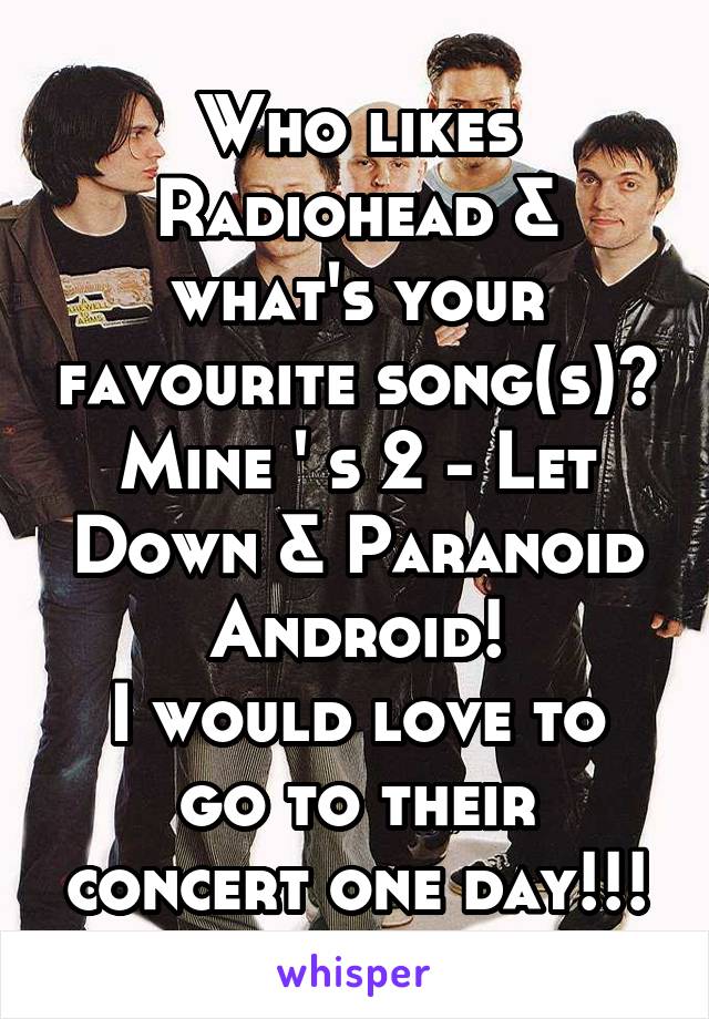 Who likes Radiohead & what's your favourite song(s)? Mine ' s 2 - Let Down & Paranoid Android!
I would love to go to their concert one day!!!